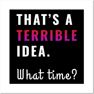 That's a terrible idea. What time? Sarcasm Humor Posters and Art